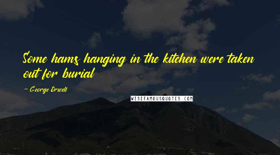 George Orwell Quotes: Some hams hanging in the kitchen were taken out for burial