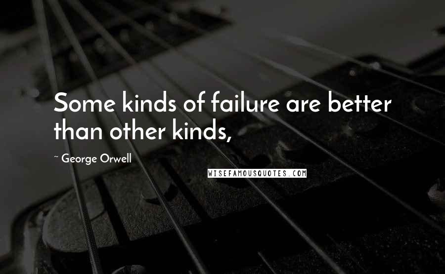 George Orwell Quotes: Some kinds of failure are better than other kinds,