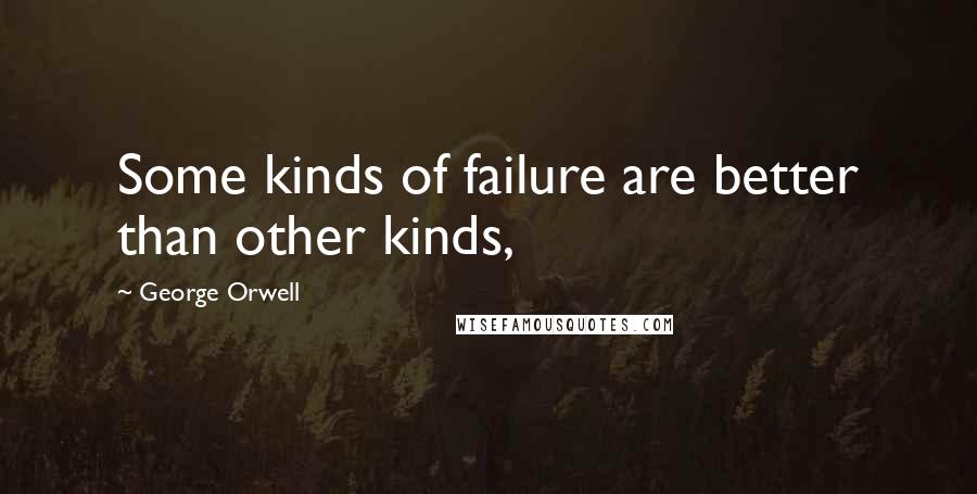 George Orwell Quotes: Some kinds of failure are better than other kinds,