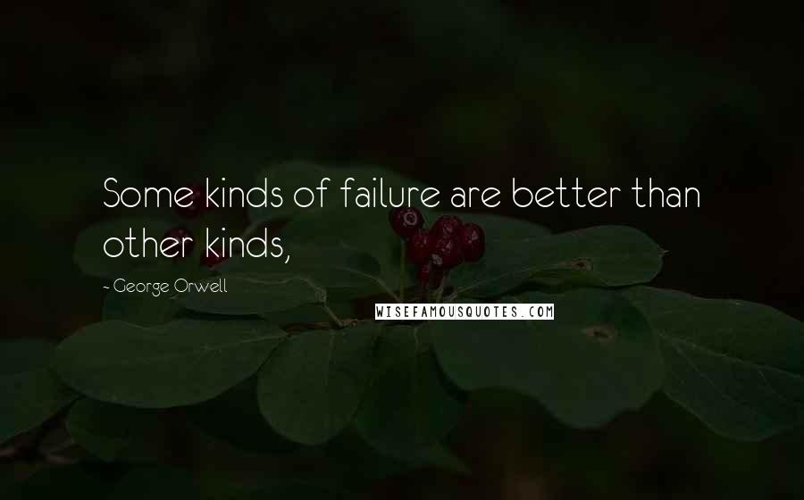 George Orwell Quotes: Some kinds of failure are better than other kinds,