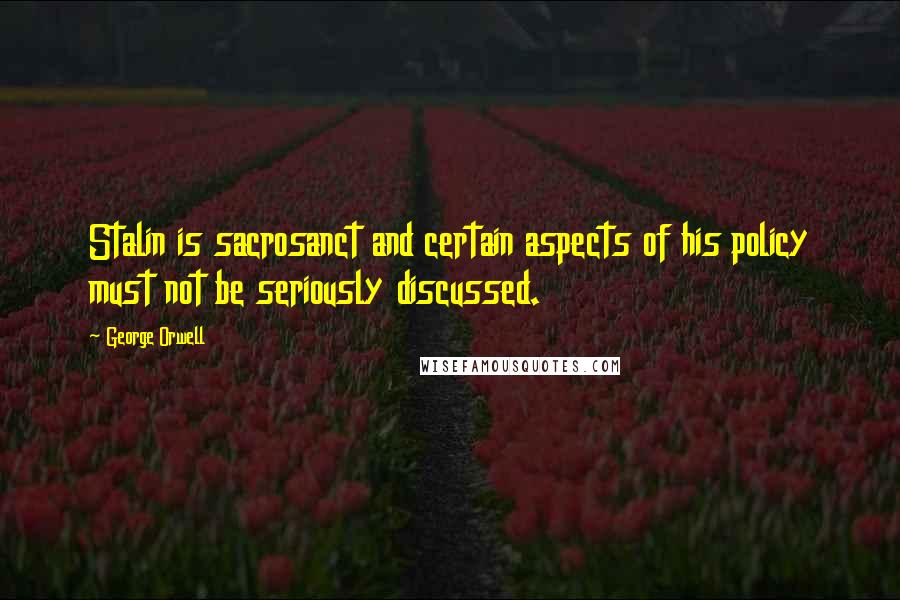 George Orwell Quotes: Stalin is sacrosanct and certain aspects of his policy must not be seriously discussed.