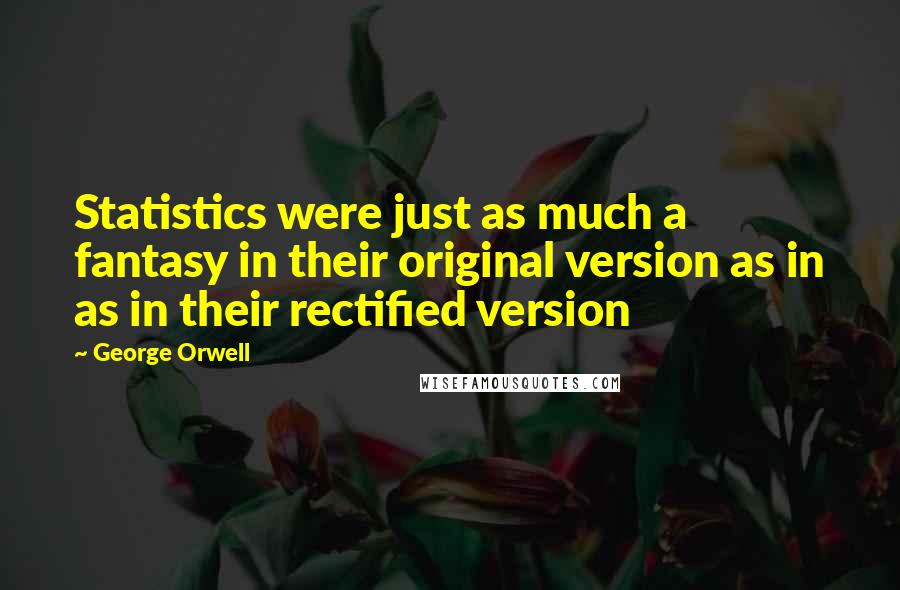 George Orwell Quotes: Statistics were just as much a fantasy in their original version as in as in their rectified version