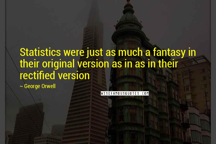 George Orwell Quotes: Statistics were just as much a fantasy in their original version as in as in their rectified version