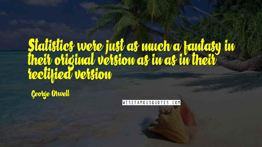 George Orwell Quotes: Statistics were just as much a fantasy in their original version as in as in their rectified version