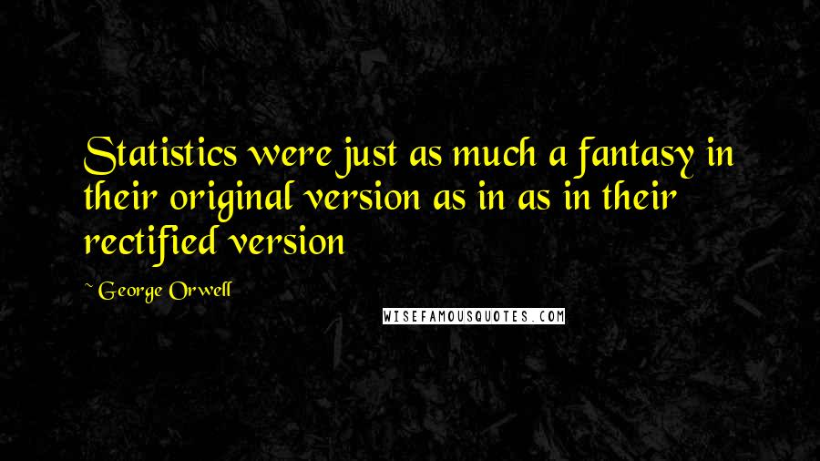 George Orwell Quotes: Statistics were just as much a fantasy in their original version as in as in their rectified version