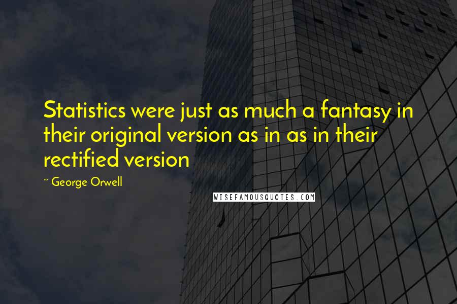 George Orwell Quotes: Statistics were just as much a fantasy in their original version as in as in their rectified version