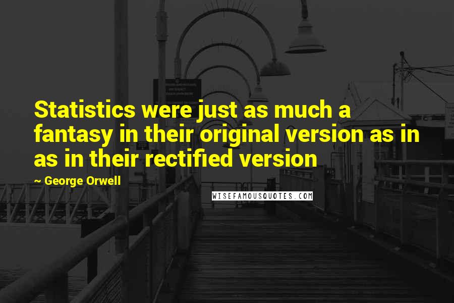 George Orwell Quotes: Statistics were just as much a fantasy in their original version as in as in their rectified version