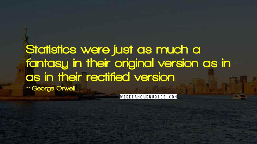 George Orwell Quotes: Statistics were just as much a fantasy in their original version as in as in their rectified version