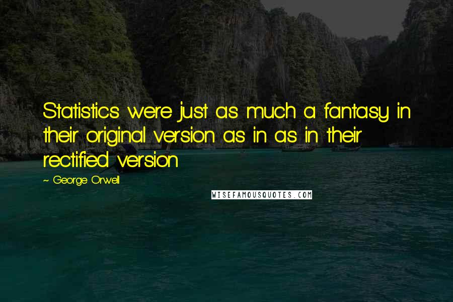 George Orwell Quotes: Statistics were just as much a fantasy in their original version as in as in their rectified version