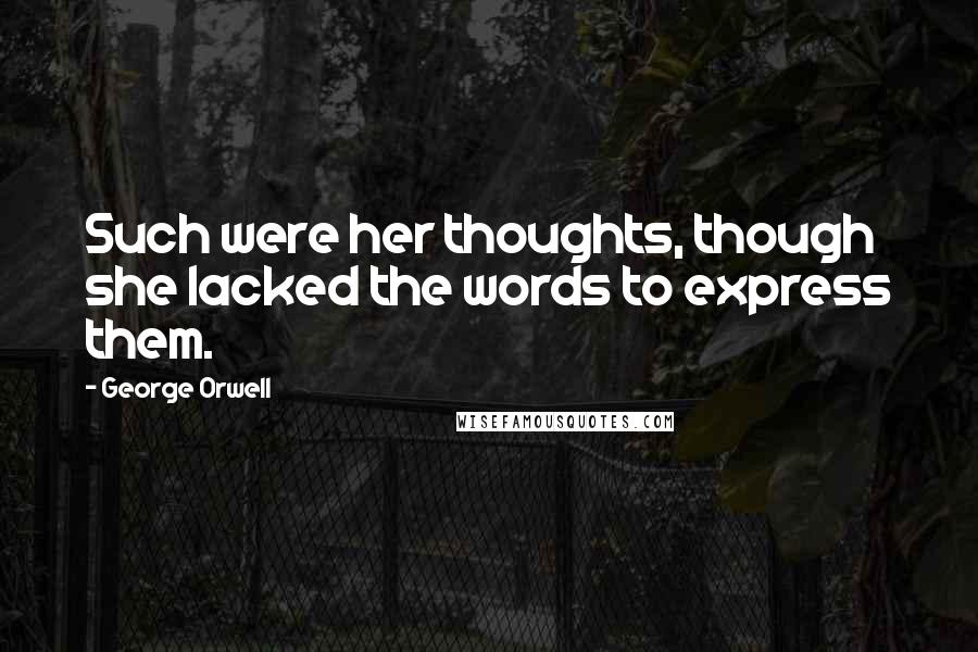 George Orwell Quotes: Such were her thoughts, though she lacked the words to express them.
