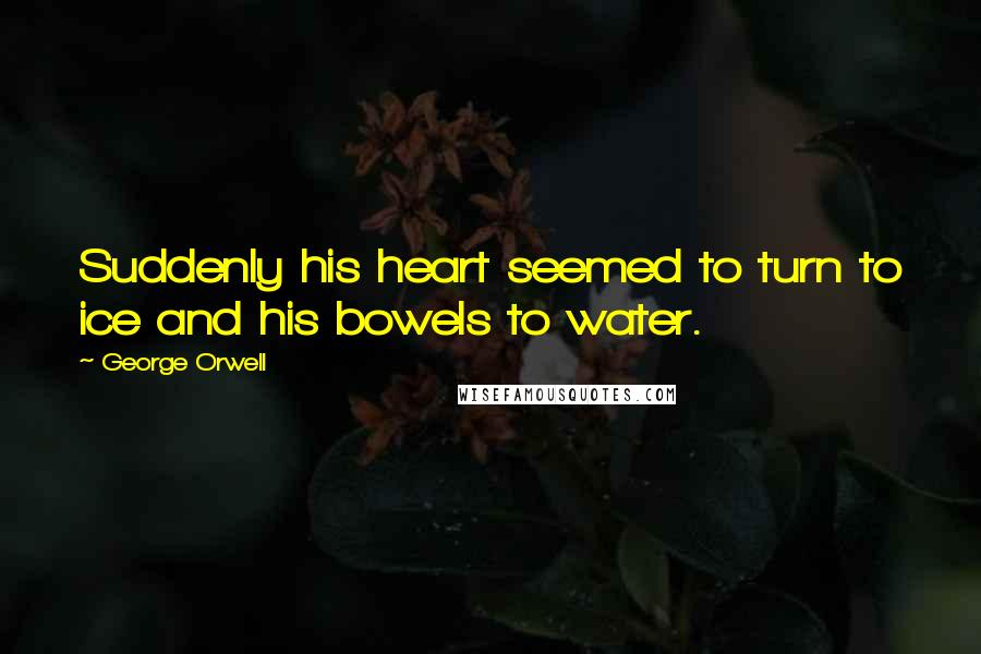 George Orwell Quotes: Suddenly his heart seemed to turn to ice and his bowels to water.