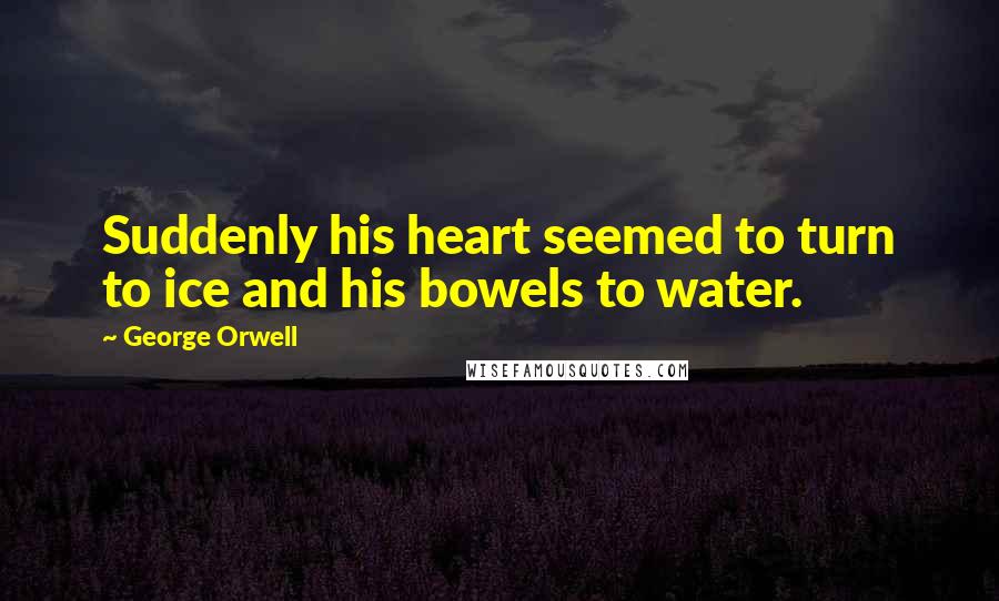 George Orwell Quotes: Suddenly his heart seemed to turn to ice and his bowels to water.