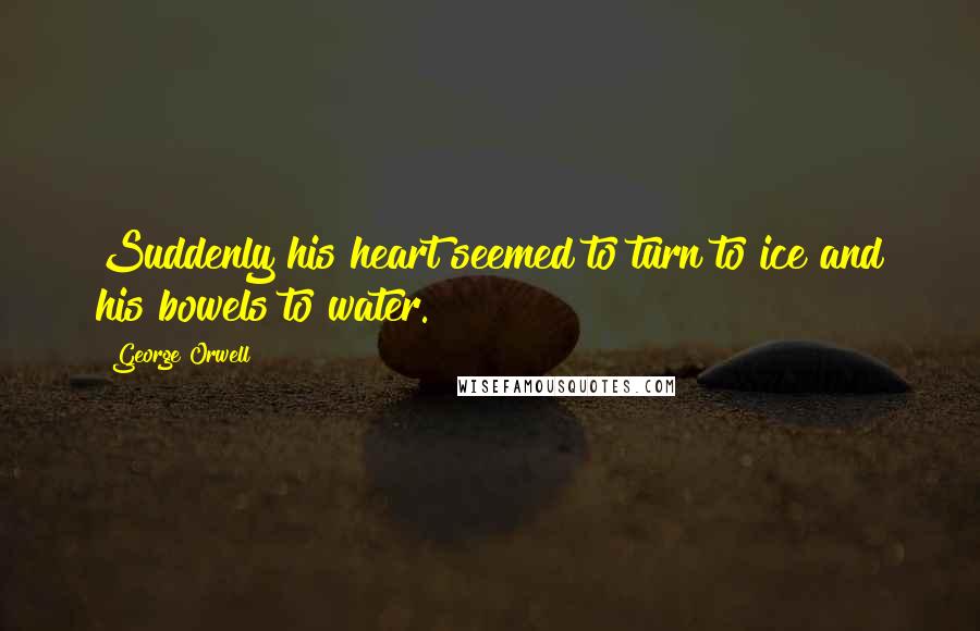 George Orwell Quotes: Suddenly his heart seemed to turn to ice and his bowels to water.