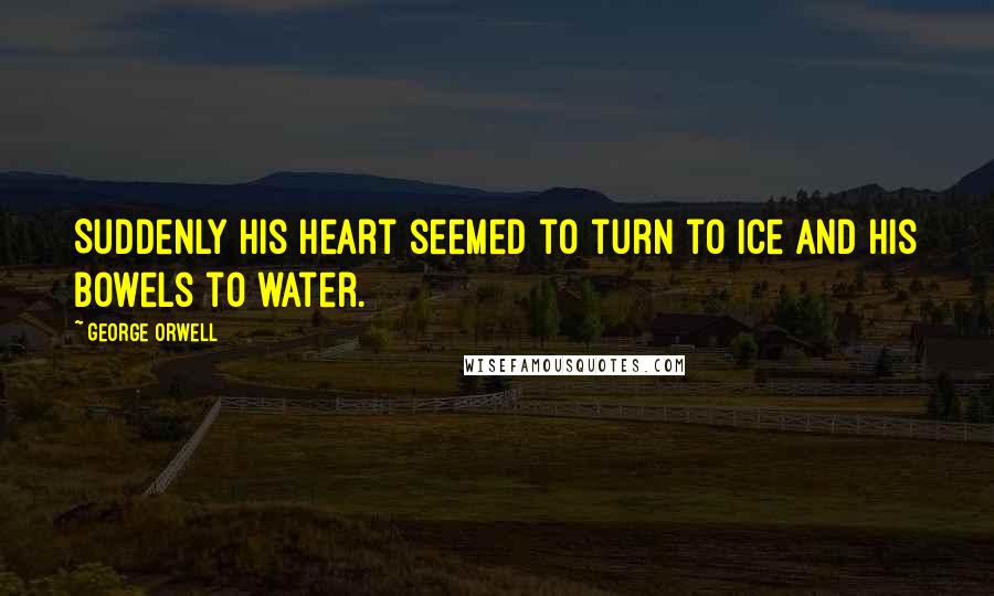 George Orwell Quotes: Suddenly his heart seemed to turn to ice and his bowels to water.