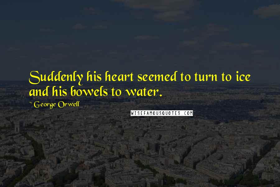George Orwell Quotes: Suddenly his heart seemed to turn to ice and his bowels to water.