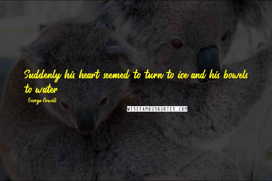 George Orwell Quotes: Suddenly his heart seemed to turn to ice and his bowels to water.