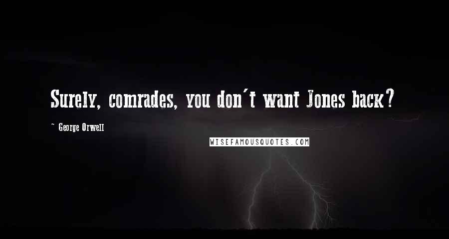 George Orwell Quotes: Surely, comrades, you don't want Jones back?