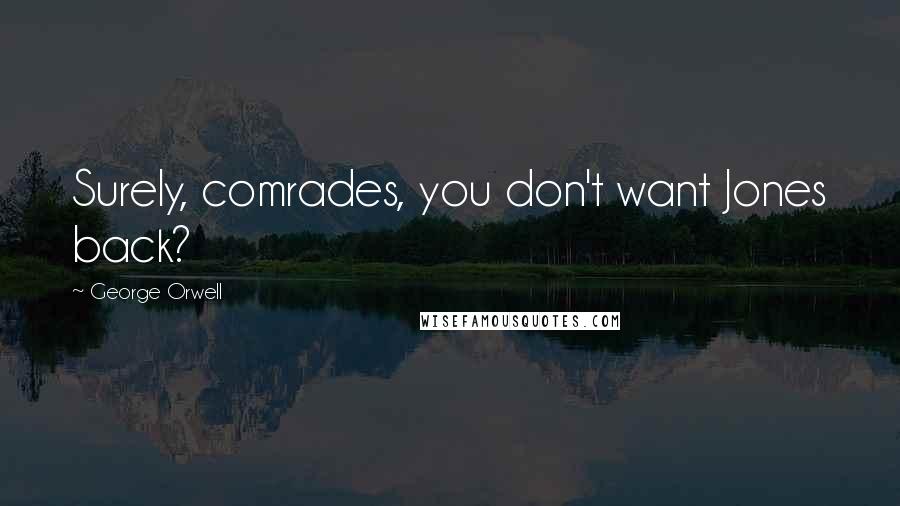 George Orwell Quotes: Surely, comrades, you don't want Jones back?
