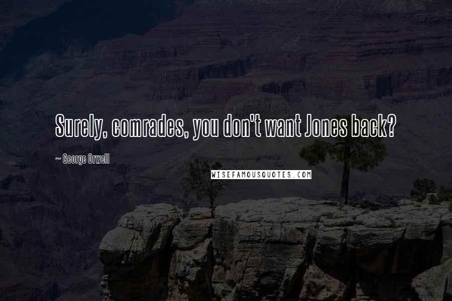 George Orwell Quotes: Surely, comrades, you don't want Jones back?