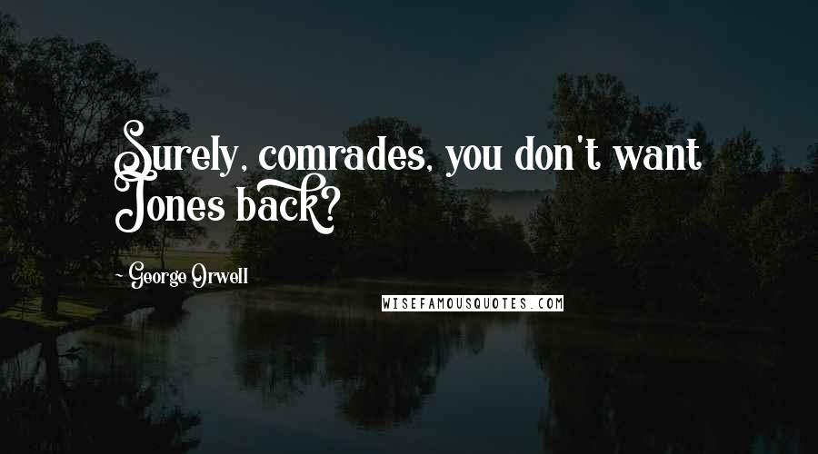 George Orwell Quotes: Surely, comrades, you don't want Jones back?