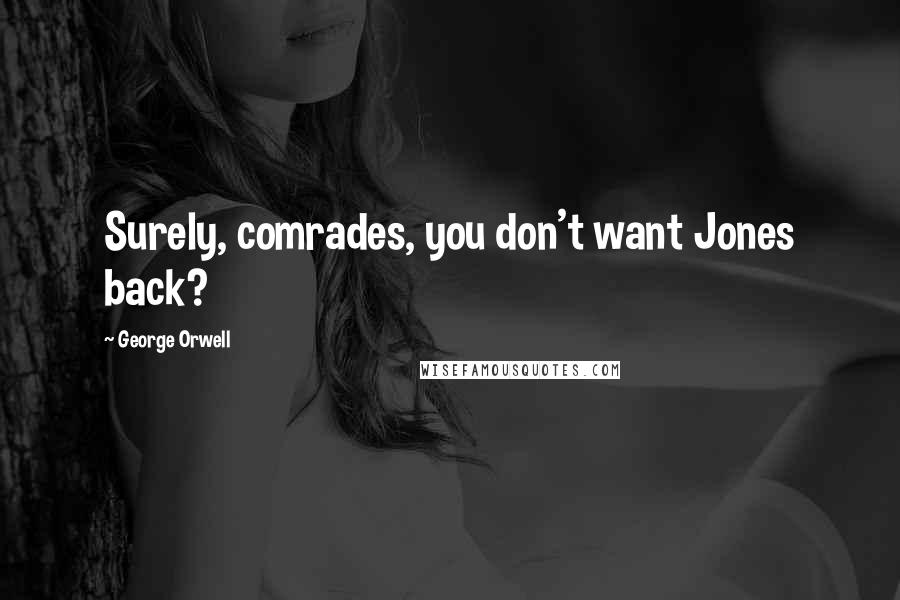 George Orwell Quotes: Surely, comrades, you don't want Jones back?