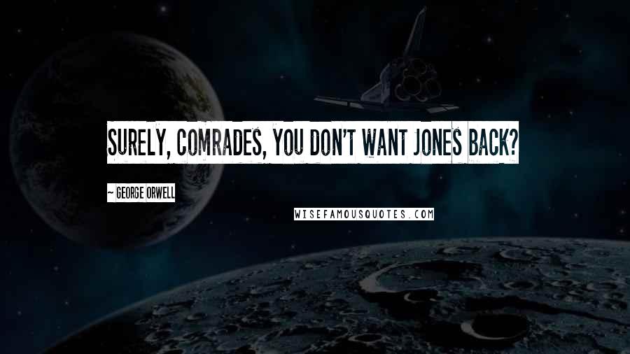 George Orwell Quotes: Surely, comrades, you don't want Jones back?