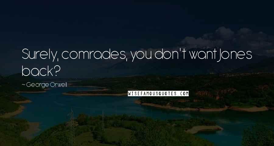George Orwell Quotes: Surely, comrades, you don't want Jones back?