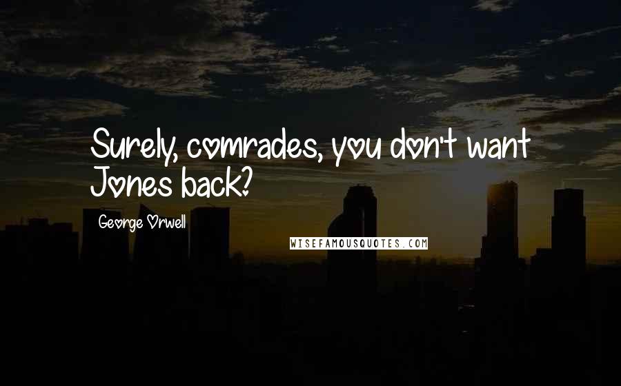 George Orwell Quotes: Surely, comrades, you don't want Jones back?