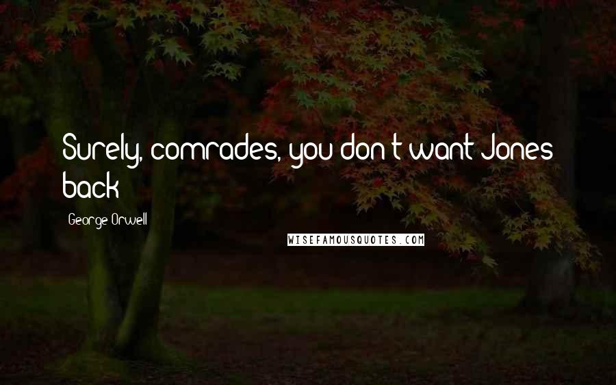 George Orwell Quotes: Surely, comrades, you don't want Jones back?
