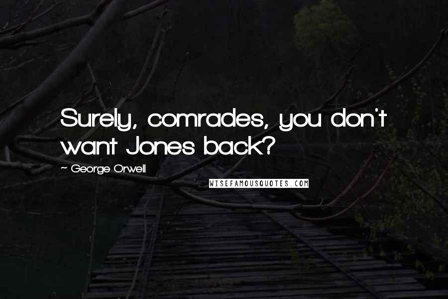 George Orwell Quotes: Surely, comrades, you don't want Jones back?