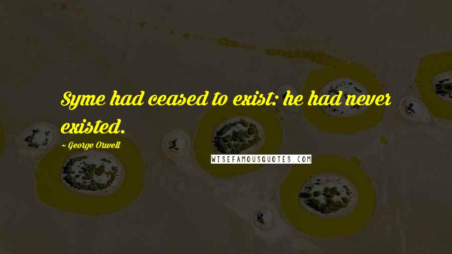 George Orwell Quotes: Syme had ceased to exist: he had never existed.