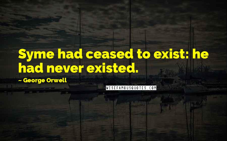 George Orwell Quotes: Syme had ceased to exist: he had never existed.