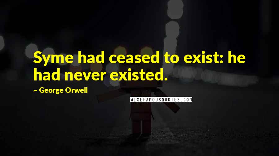 George Orwell Quotes: Syme had ceased to exist: he had never existed.