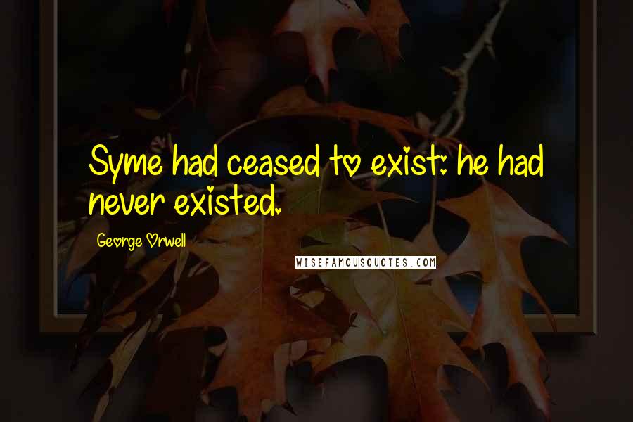 George Orwell Quotes: Syme had ceased to exist: he had never existed.