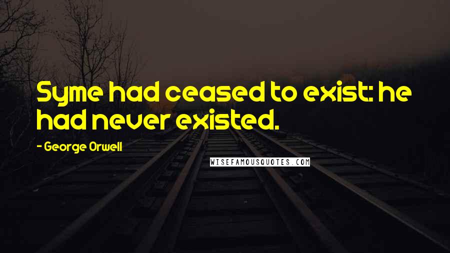 George Orwell Quotes: Syme had ceased to exist: he had never existed.