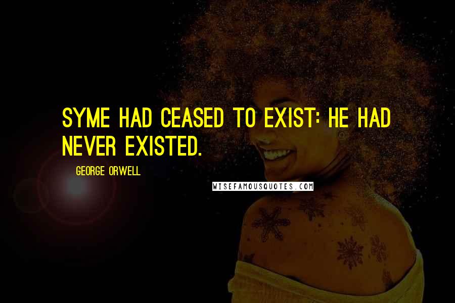 George Orwell Quotes: Syme had ceased to exist: he had never existed.