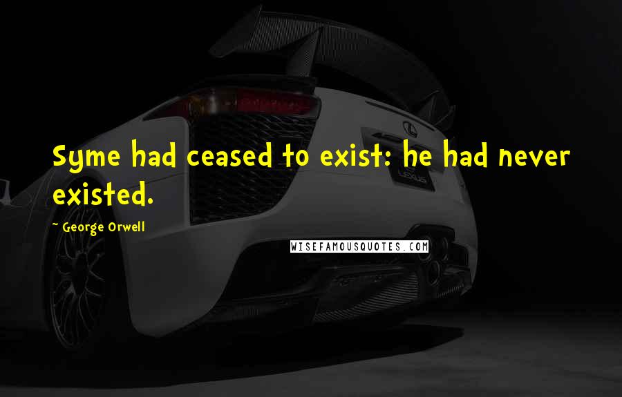 George Orwell Quotes: Syme had ceased to exist: he had never existed.