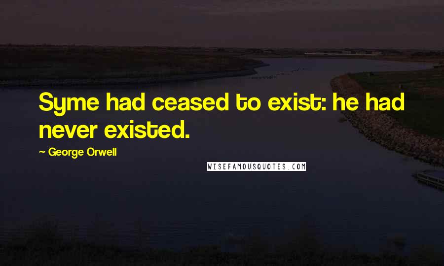 George Orwell Quotes: Syme had ceased to exist: he had never existed.