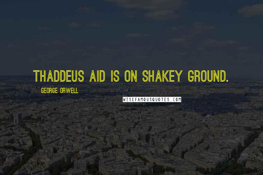 George Orwell Quotes: Thaddeus Aid is on shakey ground.