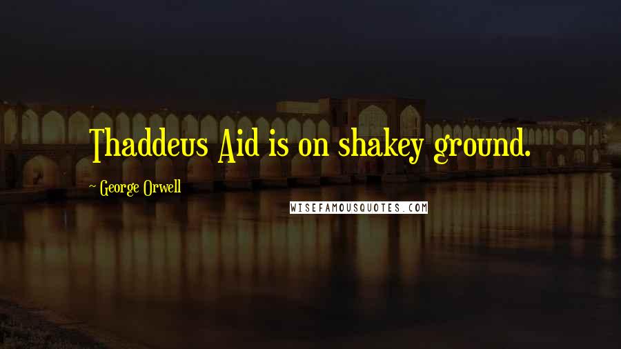 George Orwell Quotes: Thaddeus Aid is on shakey ground.