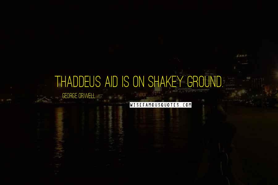 George Orwell Quotes: Thaddeus Aid is on shakey ground.