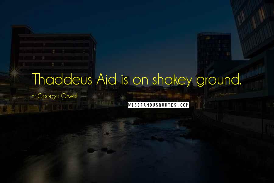 George Orwell Quotes: Thaddeus Aid is on shakey ground.