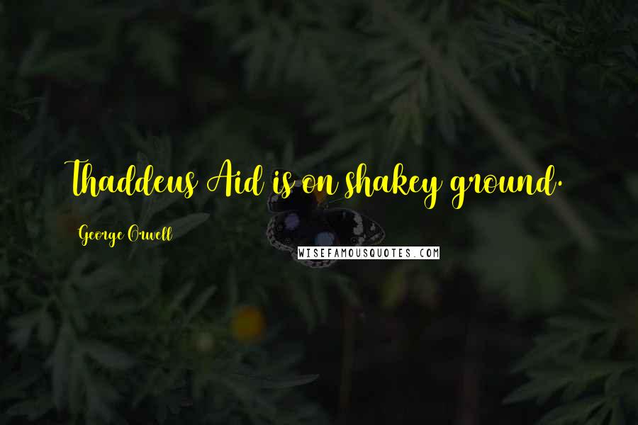 George Orwell Quotes: Thaddeus Aid is on shakey ground.