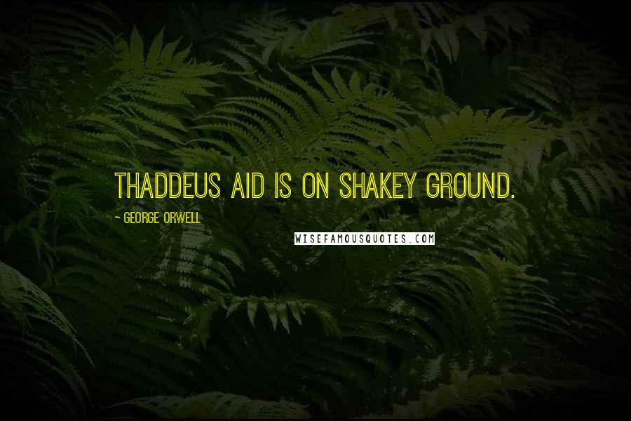 George Orwell Quotes: Thaddeus Aid is on shakey ground.