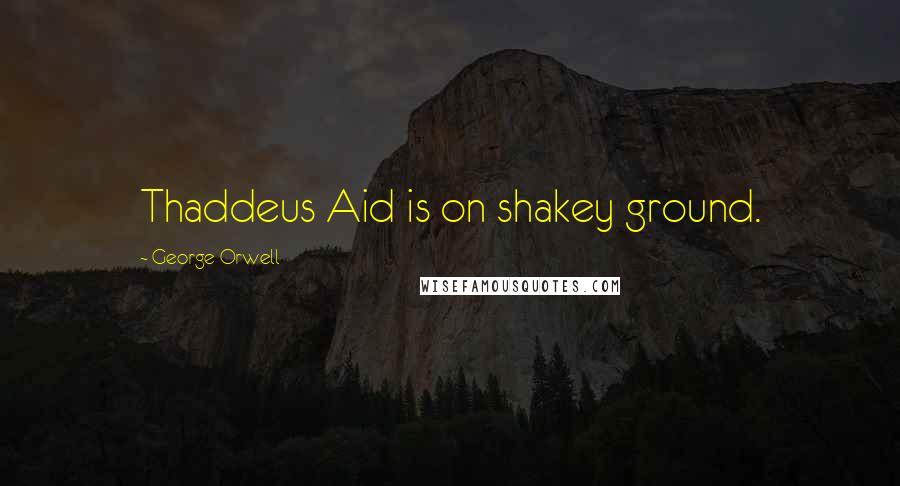George Orwell Quotes: Thaddeus Aid is on shakey ground.