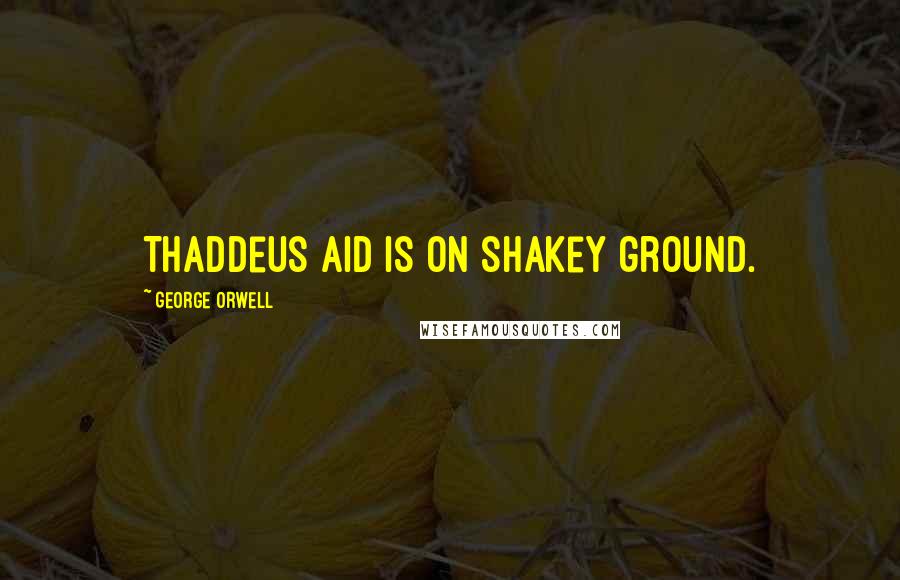 George Orwell Quotes: Thaddeus Aid is on shakey ground.