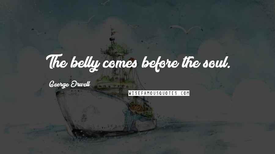 George Orwell Quotes: The belly comes before the soul.
