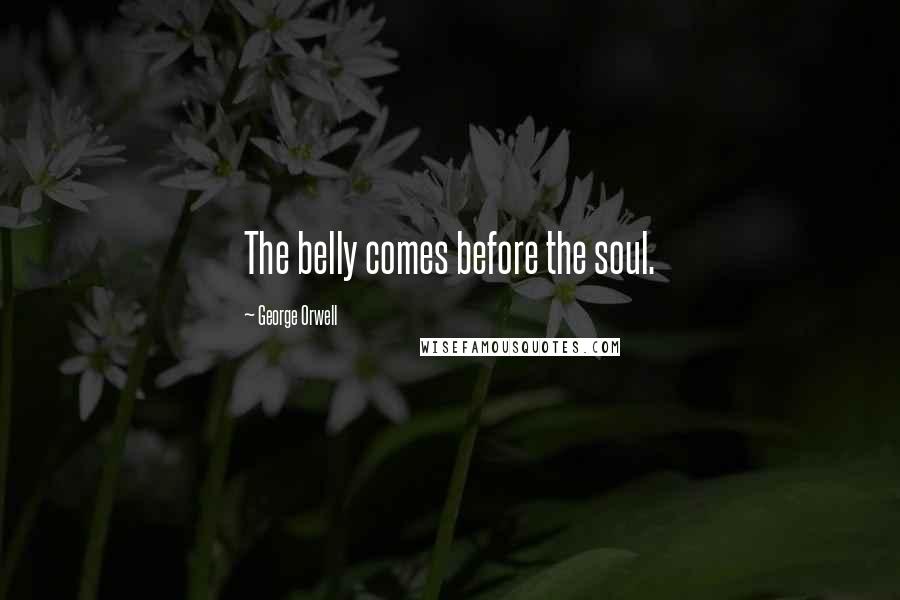 George Orwell Quotes: The belly comes before the soul.