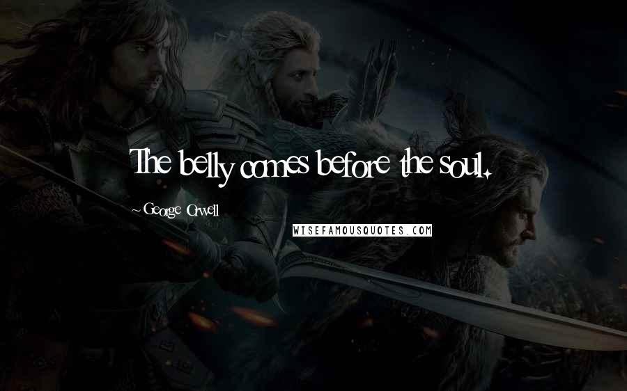 George Orwell Quotes: The belly comes before the soul.