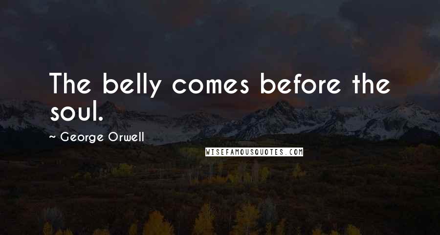 George Orwell Quotes: The belly comes before the soul.